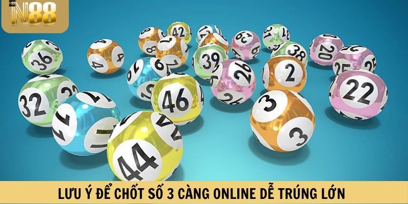 Lưu ý để chốt số 3 càng online dễ trúng lớn
